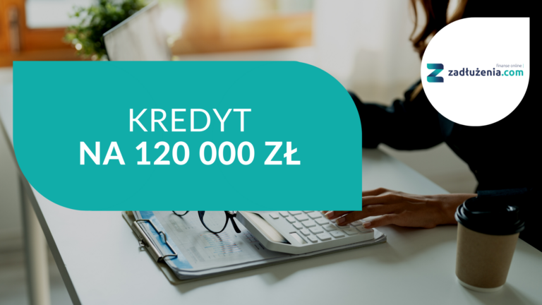 Kredyt na 120 tysięcy złotych – najkorzystniejsze oferty